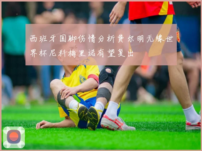 西班牙国脚伤情分析费尔明无缘世界杯尼科梅里诺有望复出