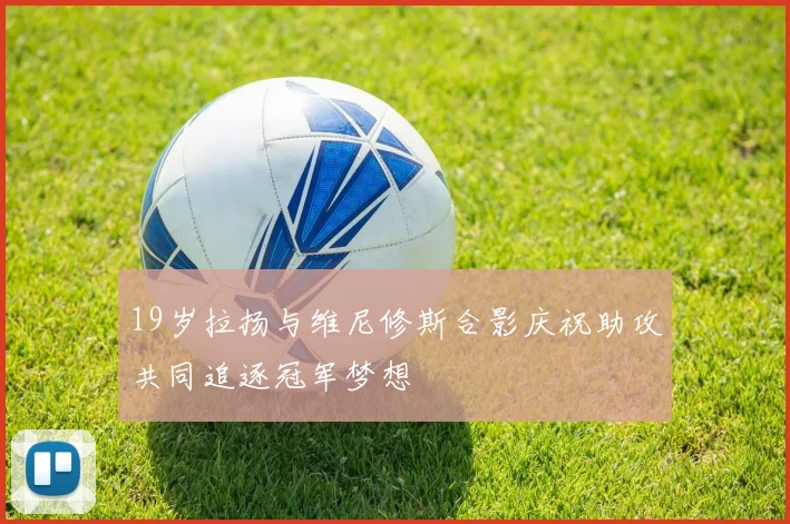 19岁拉扬与维尼修斯合影庆祝助攻共同追逐冠军梦想