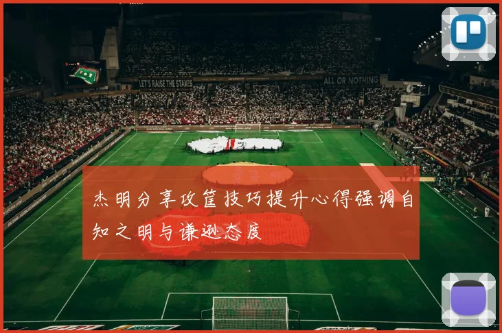 杰明分享攻筐技巧提升心得强调自知之明与谦逊态度