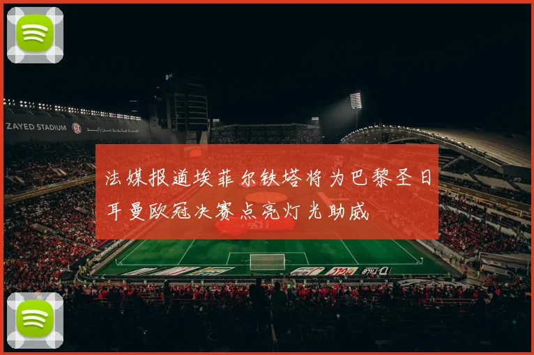 法媒报道埃菲尔铁塔将为巴黎圣日耳曼欧冠决赛点亮灯光助威